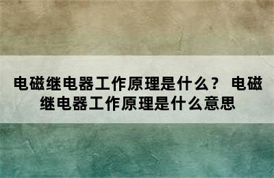 电磁继电器工作原理是什么？ 电磁继电器工作原理是什么意思